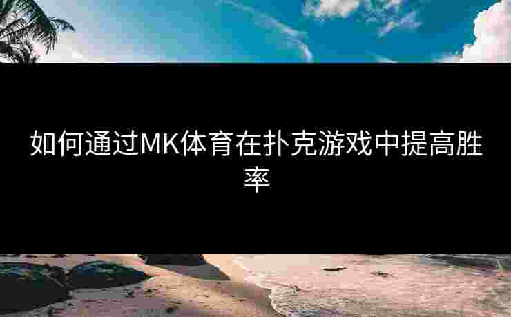 如何通过MK体育在扑克游戏中提高胜率