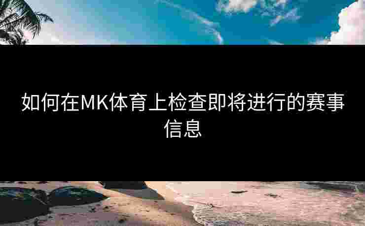 如何在MK体育上检查即将进行的赛事信息