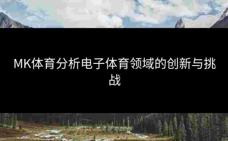 MK体育分析电子体育领域的创新与挑战