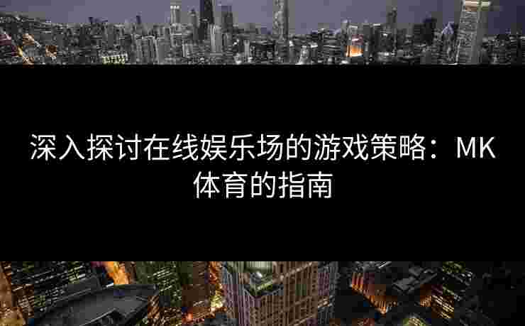 深入探讨在线娱乐场的游戏策略：MK体育的指南