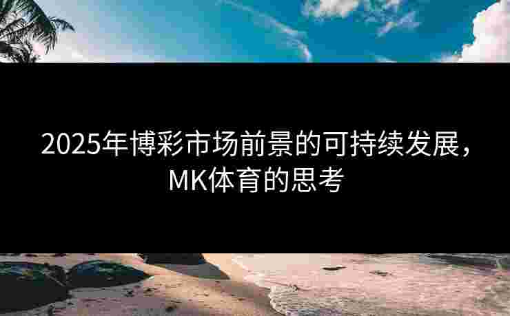 2025年博彩市场前景的可持续发展，MK体育的思考