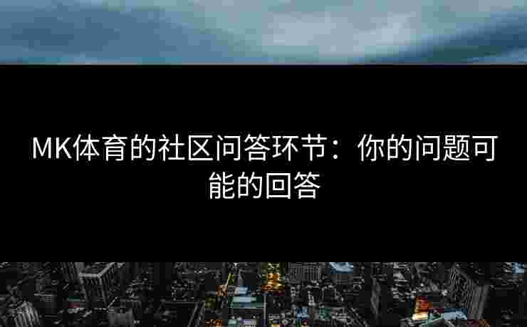 MK体育的社区问答环节：你的问题可能的回答
