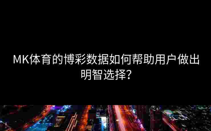 MK体育的博彩数据如何帮助用户做出明智选择？