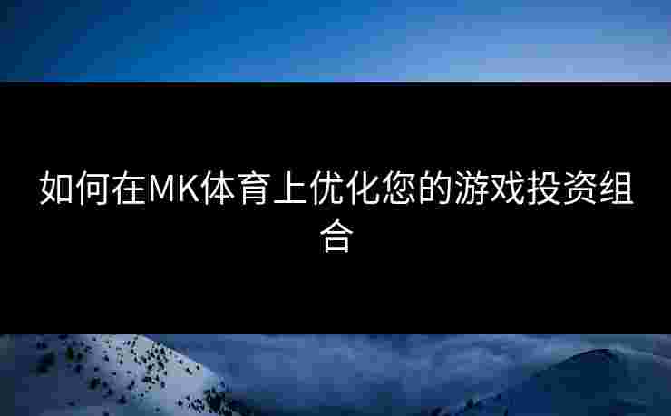如何在MK体育上优化您的游戏投资组合