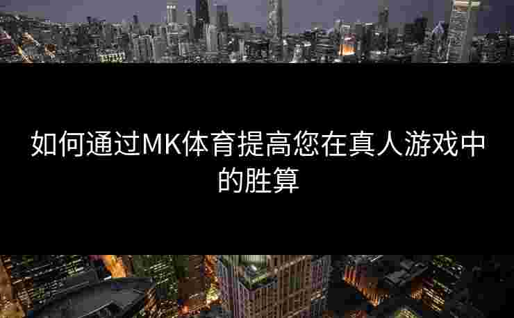 如何通过MK体育提高您在真人游戏中的胜算