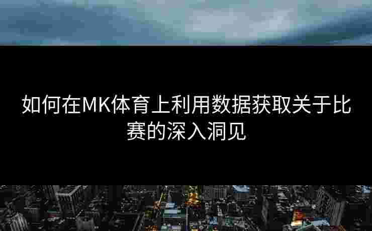 如何在MK体育上利用数据获取关于比赛的深入洞见