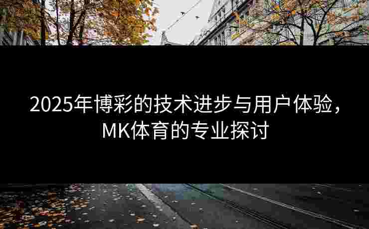 2025年博彩的技术进步与用户体验，MK体育的专业探讨