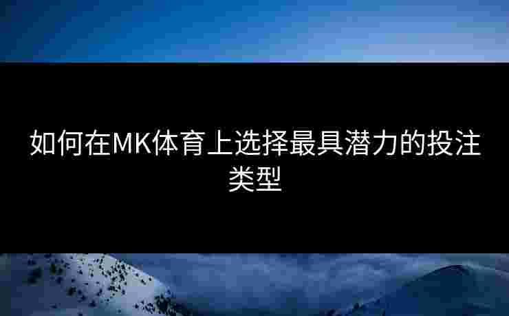 如何在MK体育上选择最具潜力的投注类型