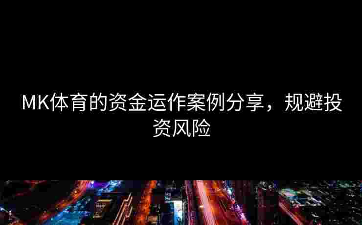 MK体育的资金运作案例分享，规避投资风险