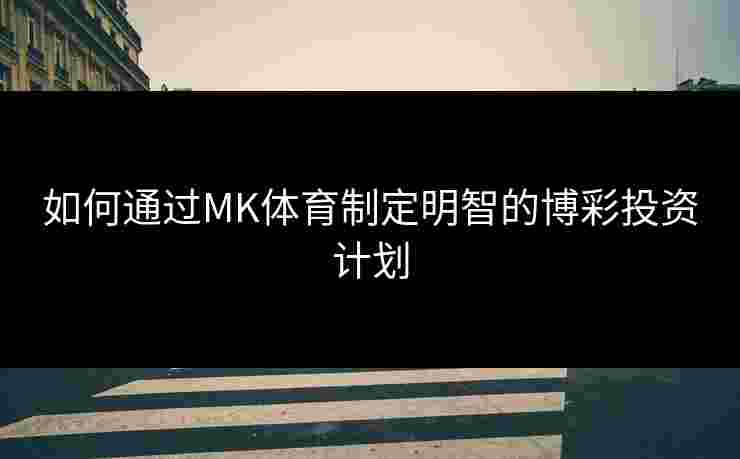 如何通过MK体育制定明智的博彩投资计划