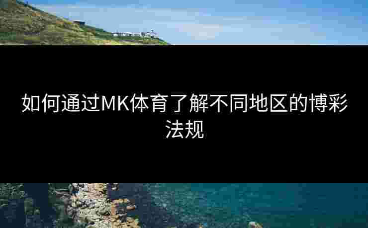 如何通过MK体育了解不同地区的博彩法规