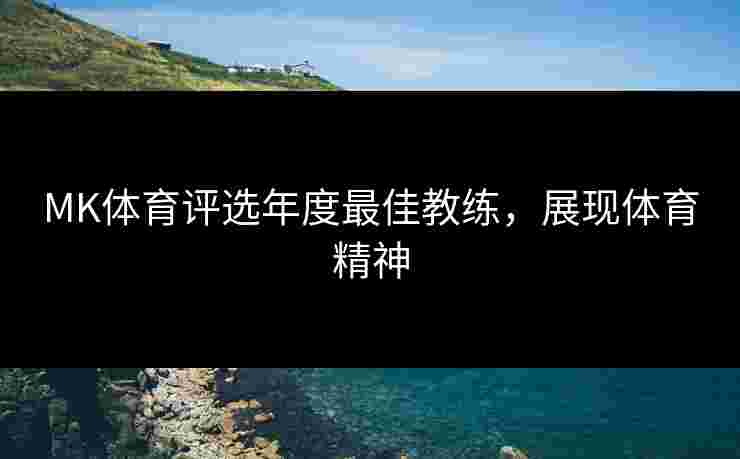 MK体育评选年度最佳教练，展现体育精神