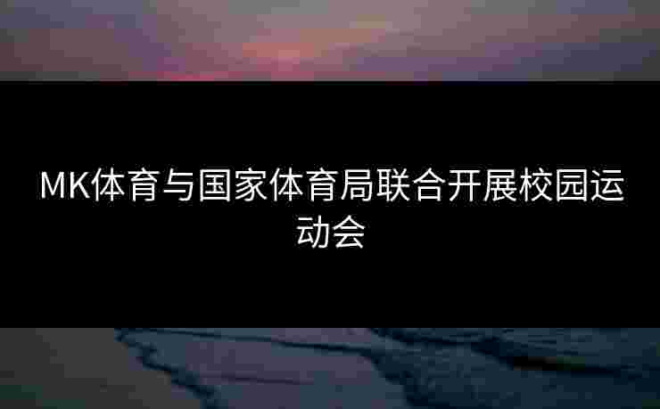 MK体育与国家体育局联合开展校园运动会