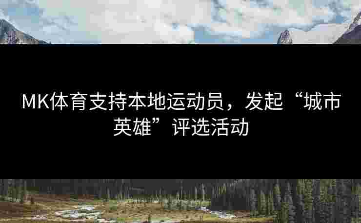 MK体育支持本地运动员，发起“城市英雄”评选活动