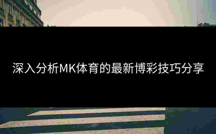 深入分析MK体育的最新博彩技巧分享