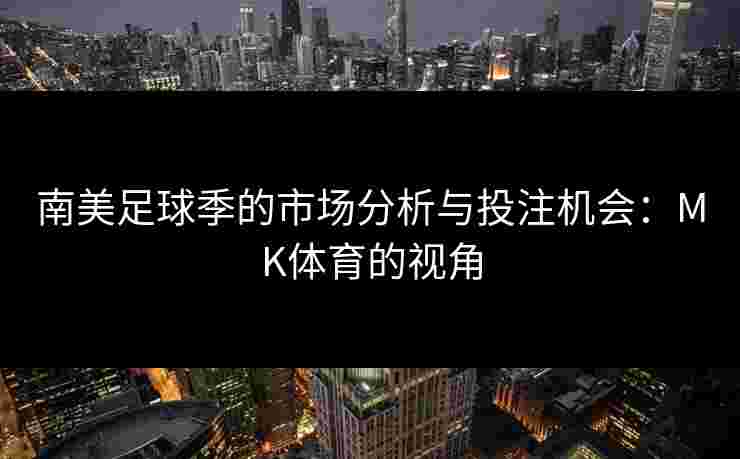 南美足球季的市场分析与投注机会：MK体育的视角