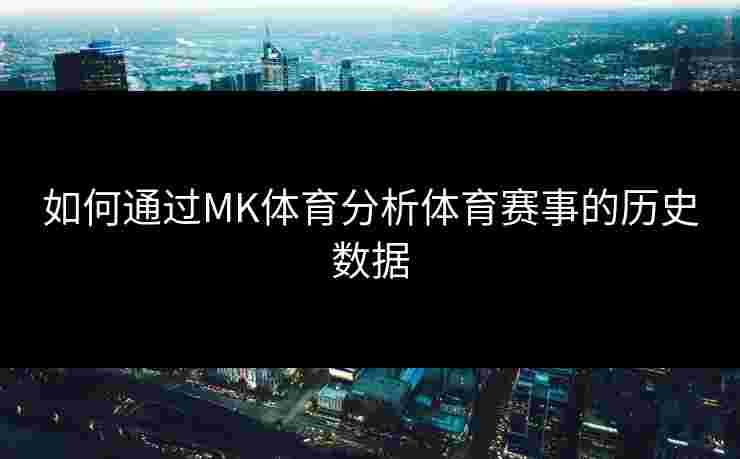 如何通过MK体育分析体育赛事的历史数据