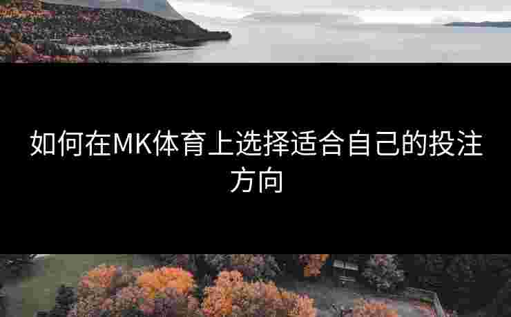 如何在MK体育上选择适合自己的投注方向