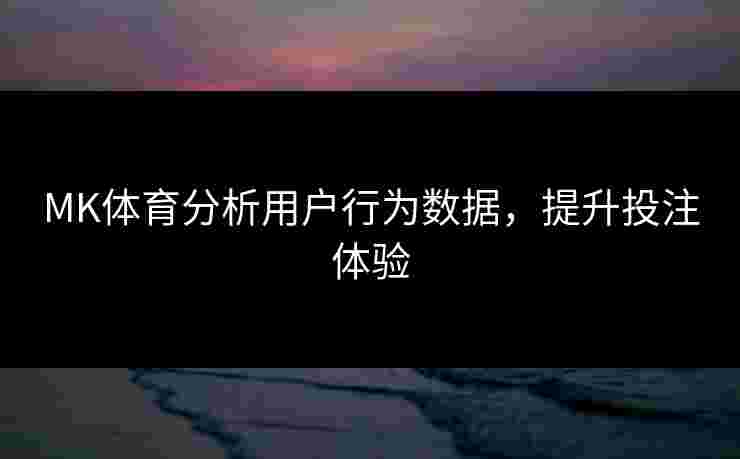 MK体育分析用户行为数据，提升投注体验