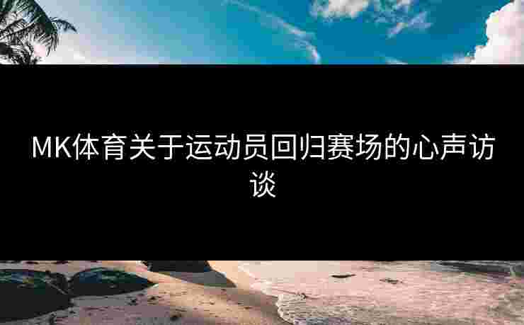 MK体育关于运动员回归赛场的心声访谈
