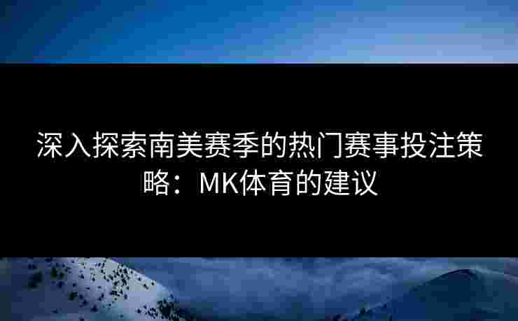 深入探索南美赛季的热门赛事投注策略：MK体育的建议