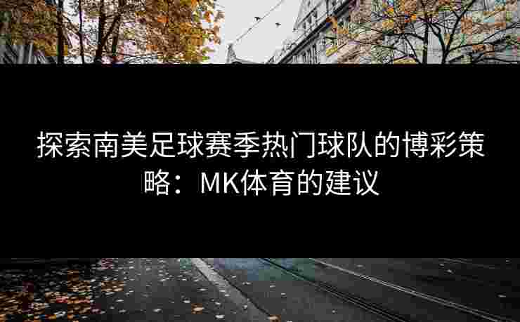 探索南美足球赛季热门球队的博彩策略：MK体育的建议