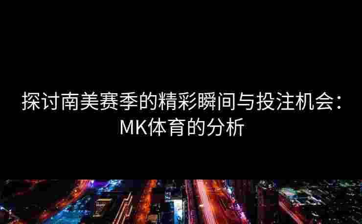 探讨南美赛季的精彩瞬间与投注机会：MK体育的分析