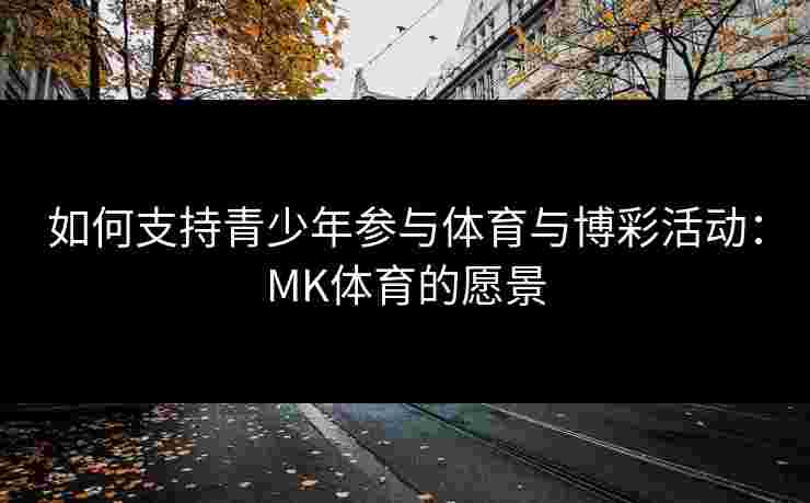 如何支持青少年参与体育与博彩活动：MK体育的愿景