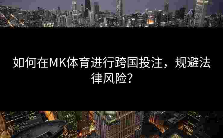 如何在MK体育进行跨国投注，规避法律风险？