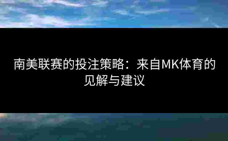南美联赛的投注策略：来自MK体育的见解与建议