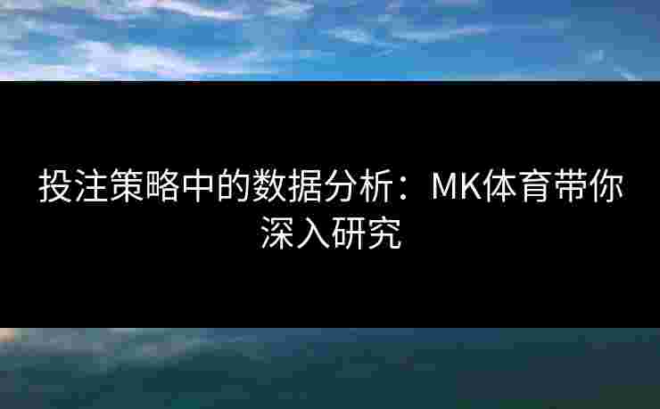 投注策略中的数据分析：MK体育带你深入研究