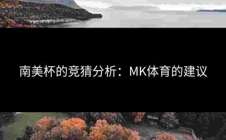 南美杯的竞猜分析：MK体育的建议