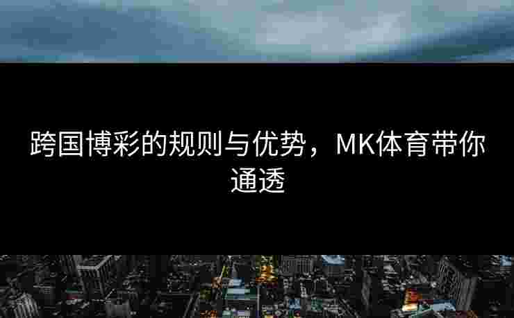 跨国博彩的规则与优势，MK体育带你通透
