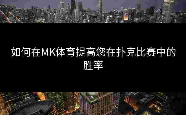 如何在MK体育提高您在扑克比赛中的胜率
