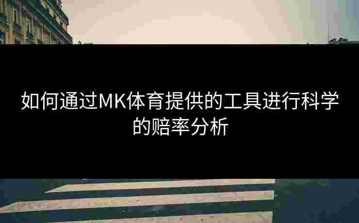 如何通过MK体育提供的工具进行科学的赔率分析