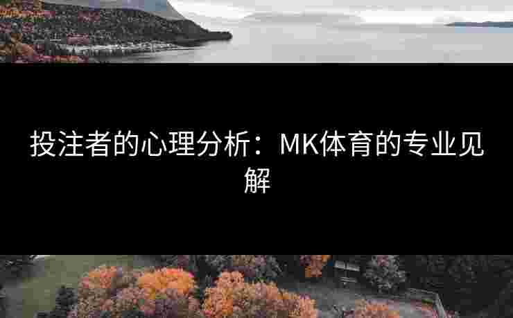 投注者的心理分析：MK体育的专业见解