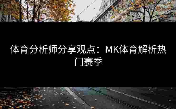 体育分析师分享观点：MK体育解析热门赛季