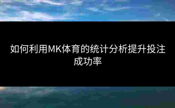 如何利用MK体育的统计分析提升投注成功率