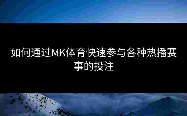如何通过MK体育快速参与各种热播赛事的投注