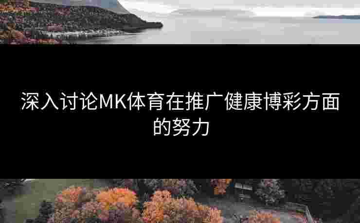 深入讨论MK体育在推广健康博彩方面的努力