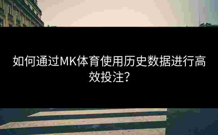 如何通过MK体育使用历史数据进行高效投注？
