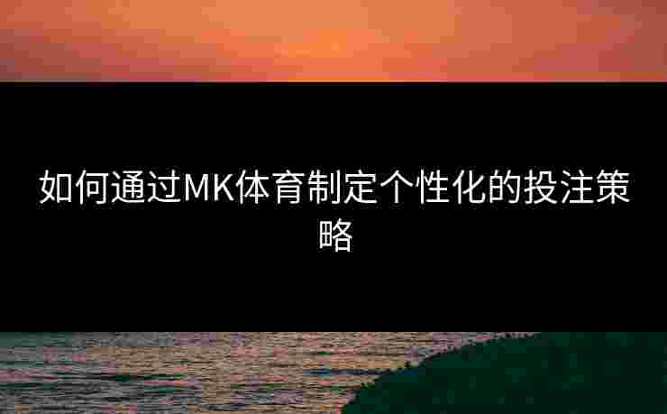 如何通过MK体育制定个性化的投注策略