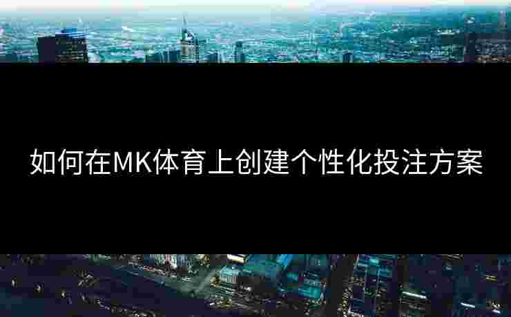 如何在MK体育上创建个性化投注方案