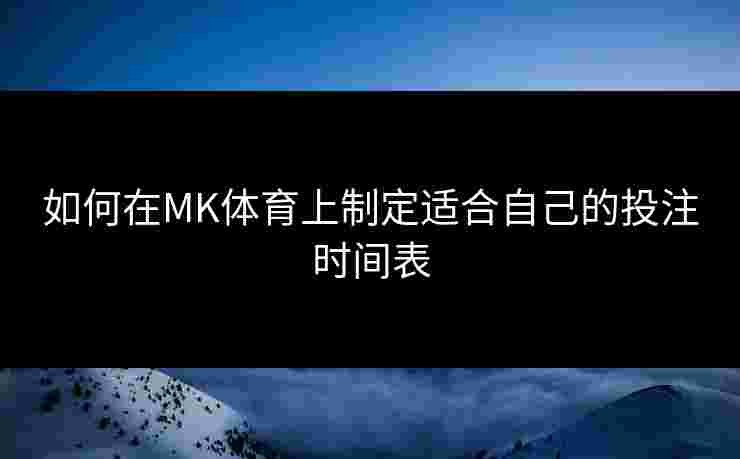 如何在MK体育上制定适合自己的投注时间表