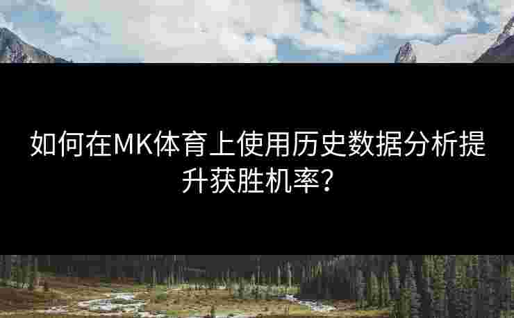 如何在MK体育上使用历史数据分析提升获胜机率？