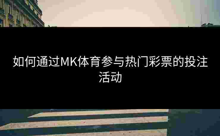 如何通过MK体育参与热门彩票的投注活动