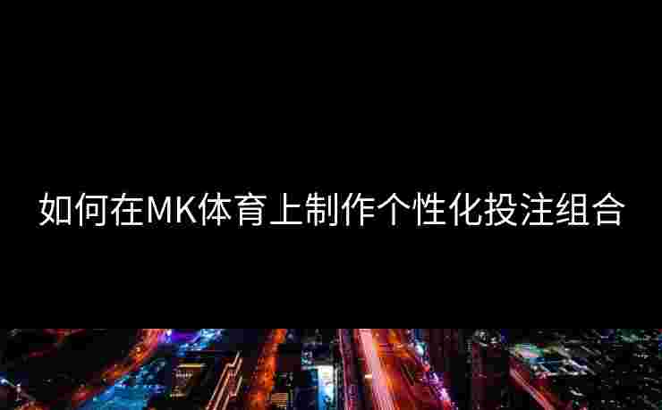 如何在MK体育上制作个性化投注组合