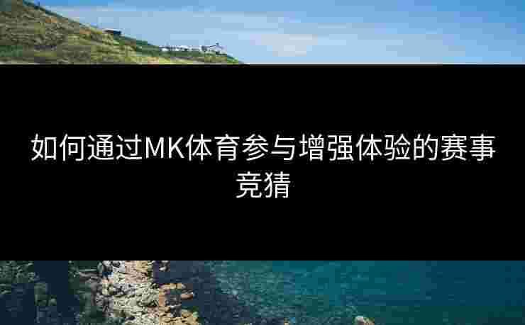 如何通过MK体育参与增强体验的赛事竞猜