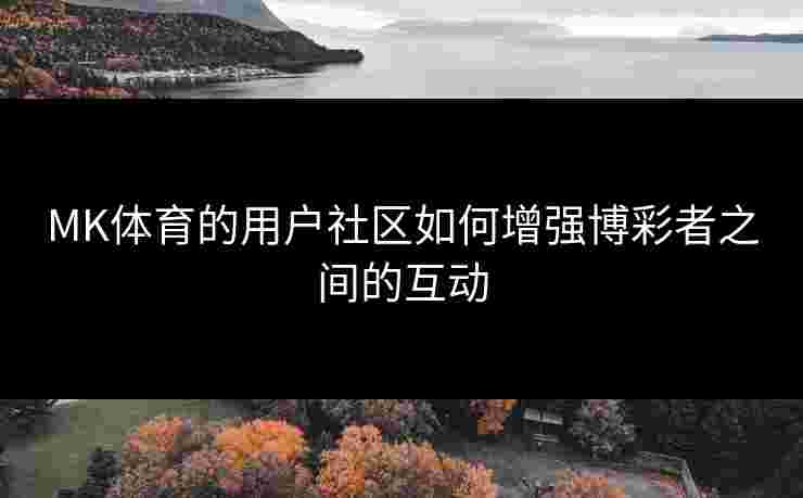MK体育的用户社区如何增强博彩者之间的互动