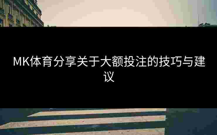 MK体育分享关于大额投注的技巧与建议
